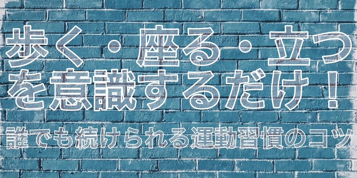 歩く・座る・立つを意識するだけ！誰でも続けられる運動習慣のコツ