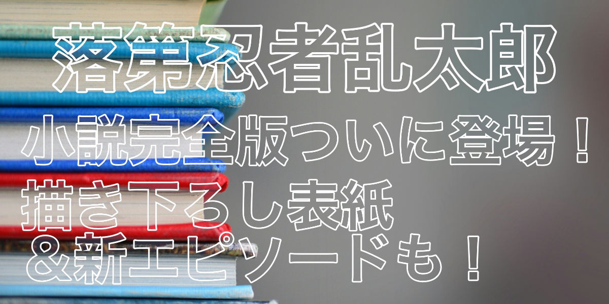 【落第忍者乱太郎】小説完全版ついに登場！描き下ろし表紙＆新エピソードも！