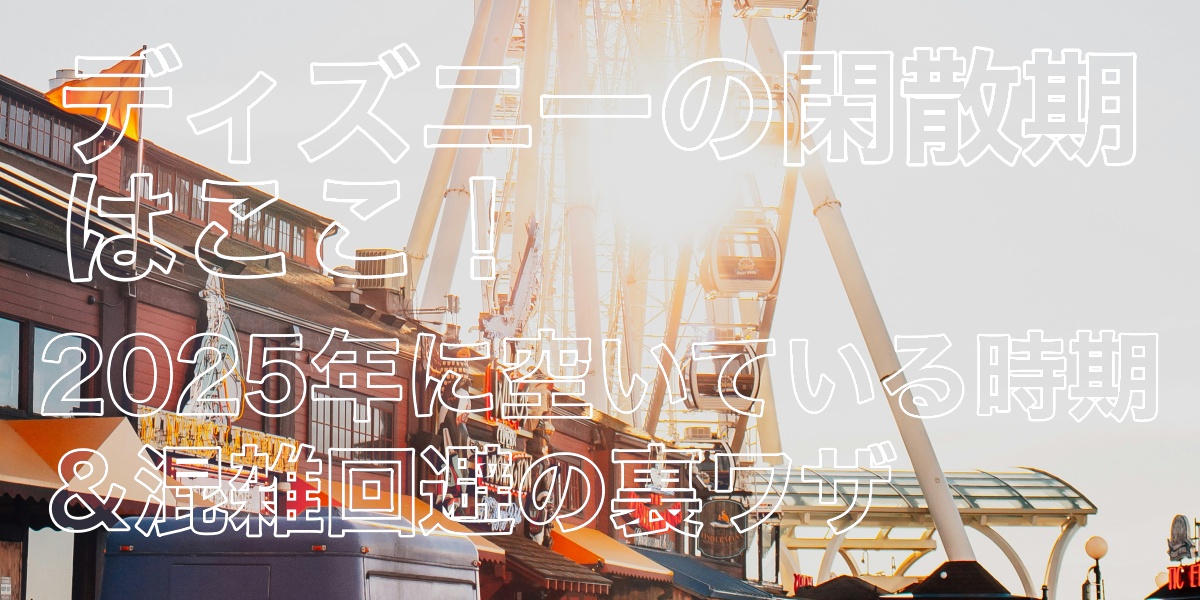 ディズニーの閑散期はここ！2025年に空いている時期＆混雑回避の裏ワザ