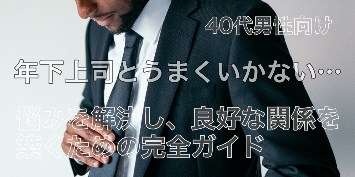 【40代男性向け】年下上司とうまくいかない…悩みを解決し、良好な関係を築くための完全ガイド